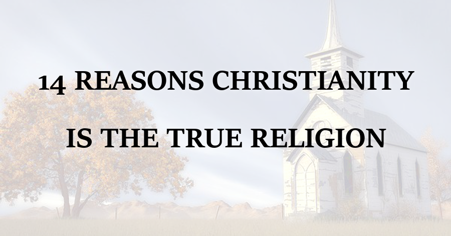 14 Reasons Christianity is the True Religion