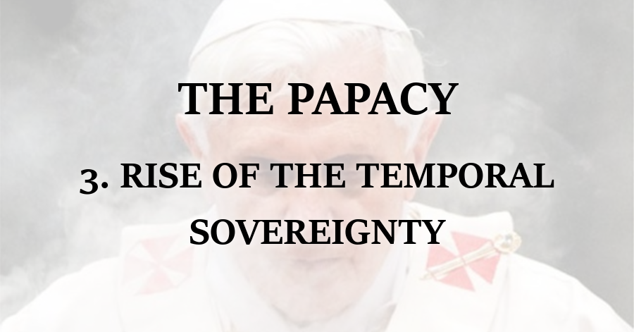 Papacy_Rise of the Temporal Sovereignty