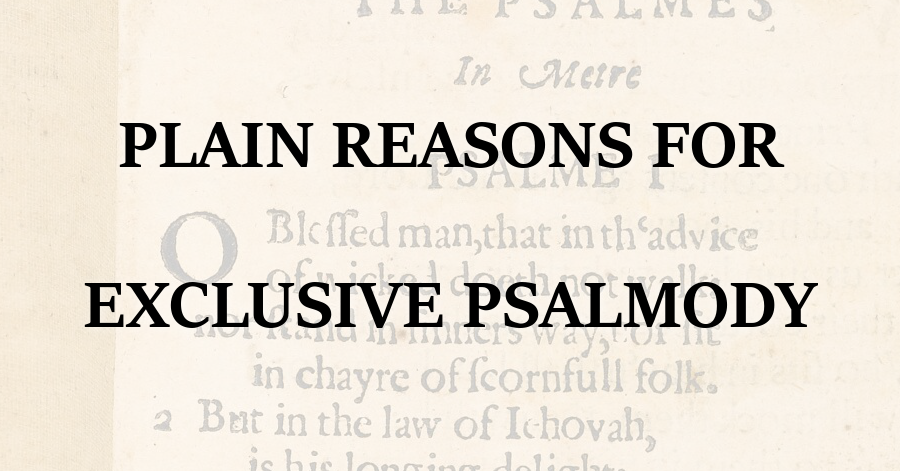 Plain Reasons for Exclusive Psalmody
